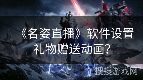 《名姿直播》软件设置礼物赠送动画？