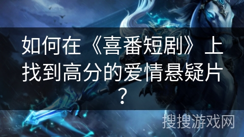如何在《喜番短剧》上找到高分的爱情悬疑片？