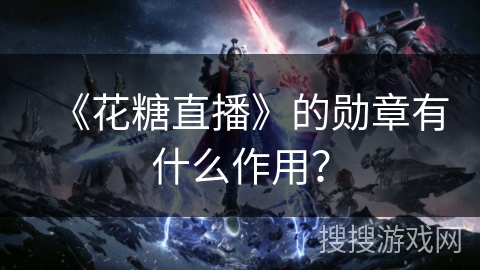 《花糖直播》的勋章有什么作用？
