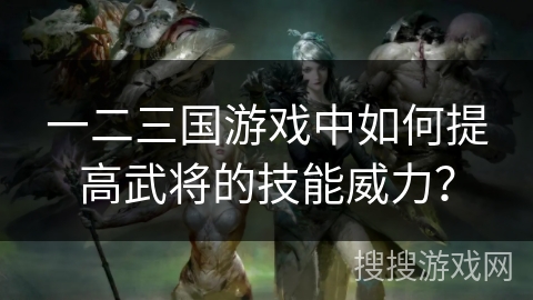一二三国游戏中如何提高武将的技能威力？
