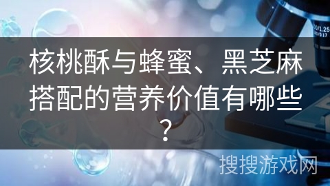 核桃酥与蜂蜜、黑芝麻搭配的营养价值有哪些?