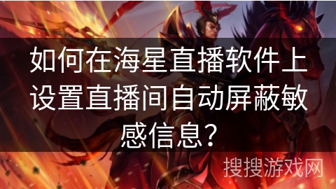 如何在海星直播软件上设置直播间自动屏蔽敏感信息？