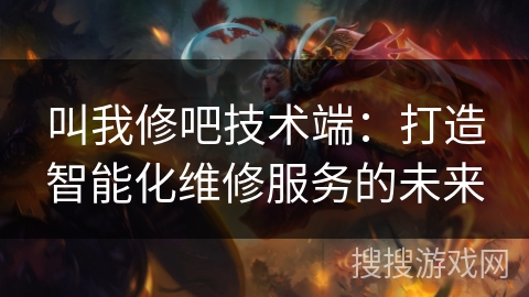 叫我修吧技术端：打造智能化维修服务的未来