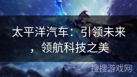 太平洋汽车：引领未来，领航科技之美