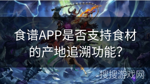 食谱APP是否支持食材的产地追溯功能？