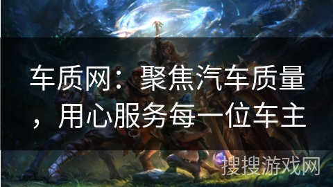 车质网：聚焦汽车质量，用心服务每一位车主