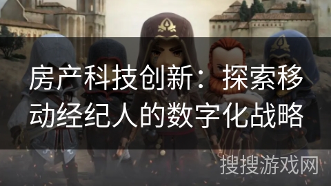 房产科技创新：探索移动经纪人的数字化战略