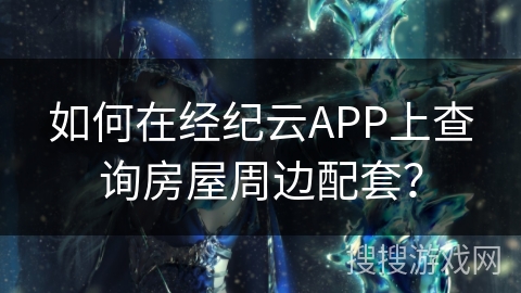 如何在经纪云APP上查询房屋周边配套？