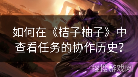 如何在《桔子柚子》中查看任务的协作历史？
