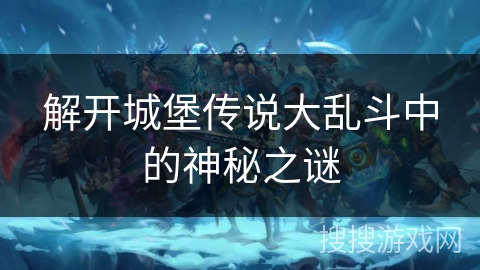 解开城堡传说大乱斗中的神秘之谜