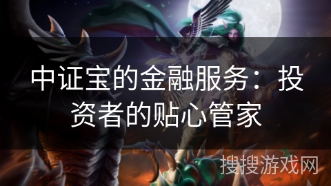 中证宝的金融服务：投资者的贴心管家