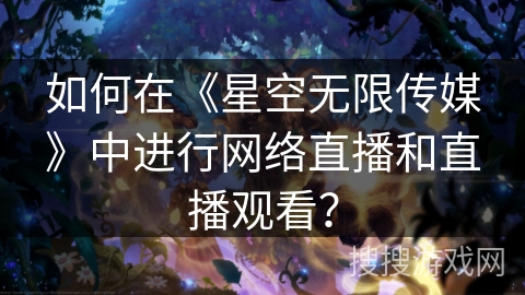 如何在《星空无限传媒》中进行网络直播和直播观看？