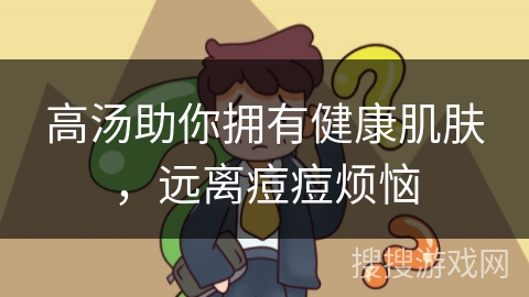 高汤助你拥有健康肌肤，远离痘痘烦恼