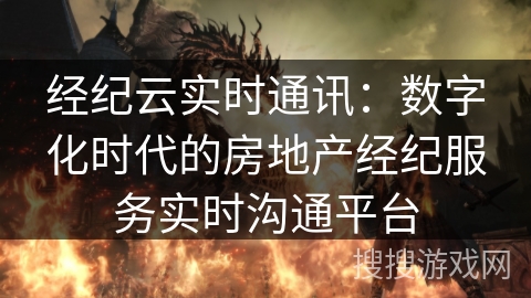 经纪云实时通讯：数字化时代的房地产经纪服务实时沟通平台