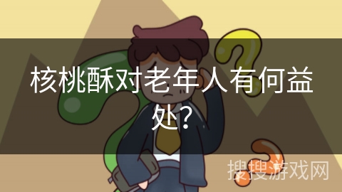 核桃酥对老年人有何益处？
