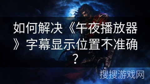 如何解决《午夜播放器》字幕显示位置不准确？