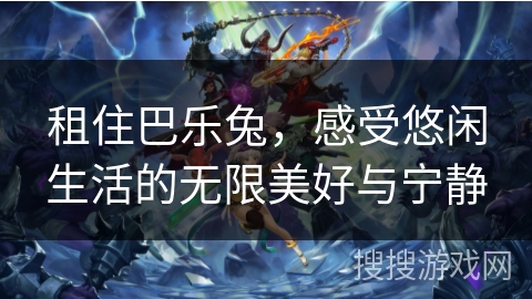 租住巴乐兔，感受悠闲生活的无限美好与宁静