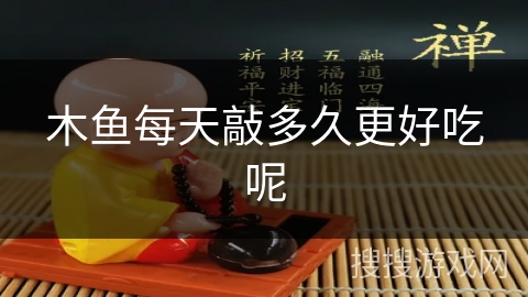 木鱼每天敲多久更好吃呢