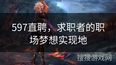 597直聘，求职者的职场梦想实现地