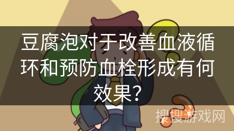 豆腐泡对于改善血液循环和预防血栓形成有何效果？