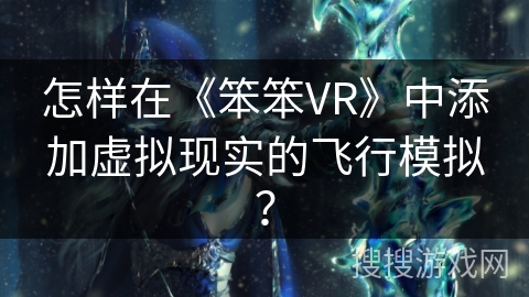 怎样在《笨笨VR》中添加虚拟现实的飞行模拟？