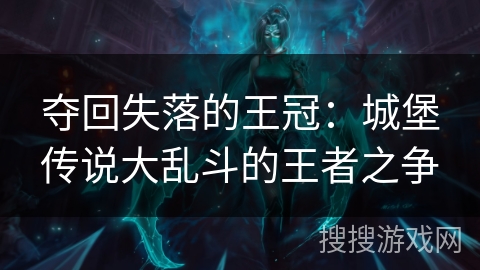 夺回失落的王冠：城堡传说大乱斗的王者之争