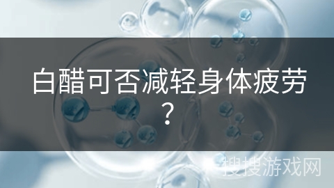 白醋可否减轻身体疲劳？