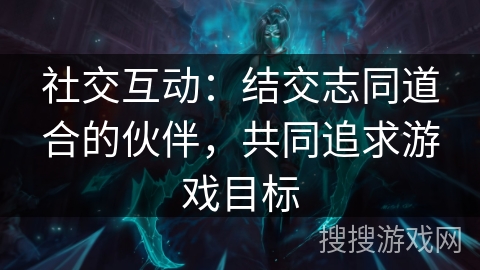 社交互动：结交志同道合的伙伴，共同追求游戏目标