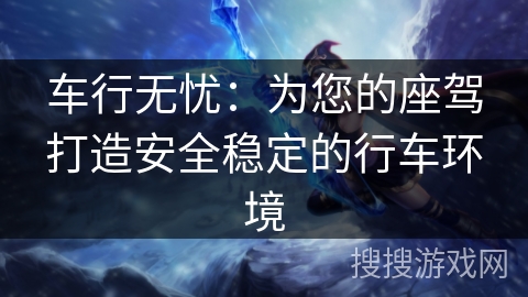 车行无忧：为您的座驾打造安全稳定的行车环境