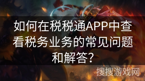 如何在税税通APP中查看税务业务的常见问题和解答？