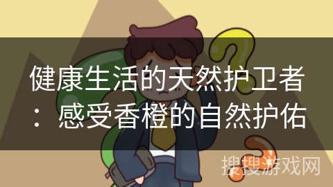 健康生活的天然护卫者：感受香橙的自然护佑