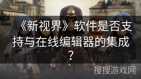 《新视界》软件是否支持与在线编辑器的集成？