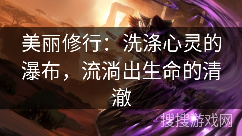 美丽修行：洗涤心灵的瀑布，流淌出生命的清澈