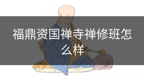 福鼎资国禅寺禅修班怎么样