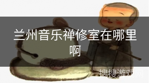 兰州音乐禅修室在哪里啊