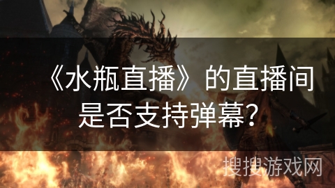 《水瓶直播》的直播间是否支持弹幕？