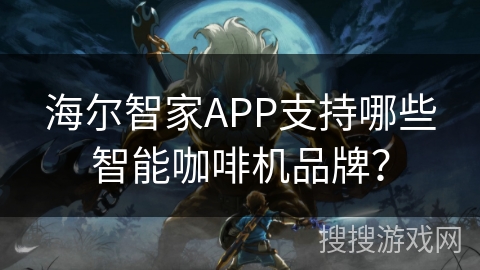 海尔智家APP支持哪些智能咖啡机品牌？