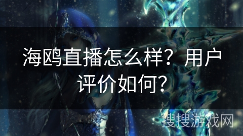 海鸥直播怎么样？用户评价如何？