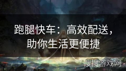 跑腿快车：高效配送，助你生活更便捷