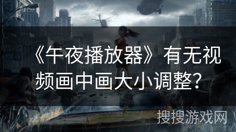 《午夜播放器》有无视频画中画大小调整？