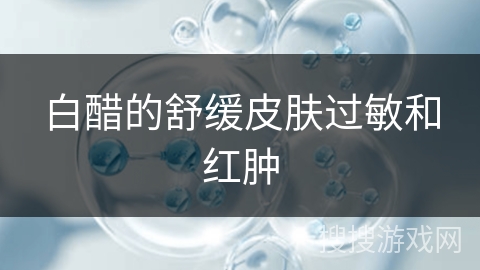 白醋的舒缓皮肤过敏和红肿