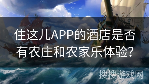 住这儿APP的酒店是否有农庄和农家乐体验？