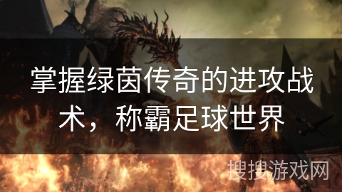 掌握绿茵传奇的进攻战术，称霸足球世界