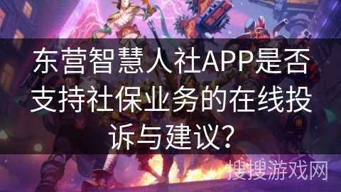 东营智慧人社APP是否支持社保业务的在线投诉与建议？