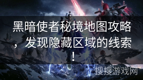 黑暗使者秘境地图攻略，发现隐藏区域的线索！