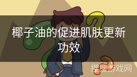 椰子油的促进肌肤更新功效