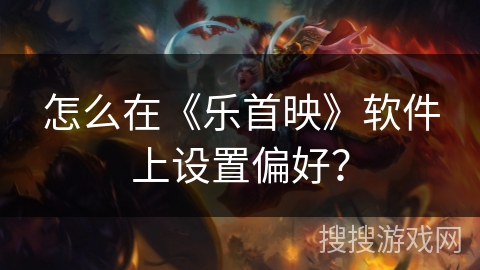 怎么在《乐首映》软件上设置偏好？