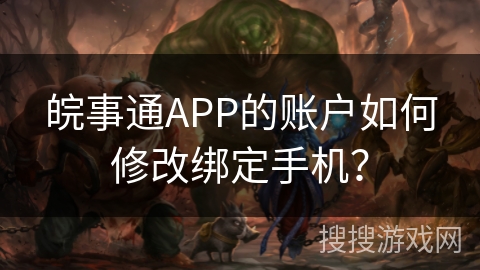 皖事通APP的账户如何修改绑定手机？