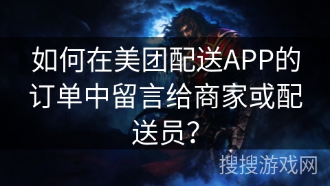 如何在美团配送APP的订单中留言给商家或配送员？