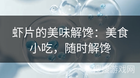 虾片的美味解馋:美食小吃,随时解馋